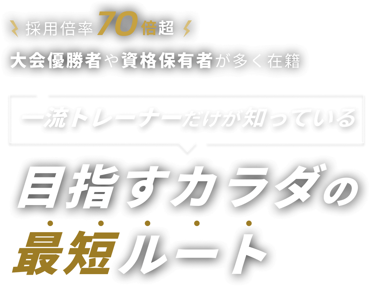 採用倍率70倍超 大会優勝者や資格保有者が多く在籍 一流トレーナーだけが知っている目指すカラダの最短ルート